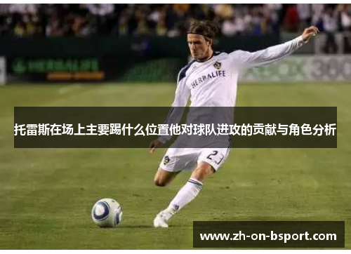 托雷斯在场上主要踢什么位置他对球队进攻的贡献与角色分析