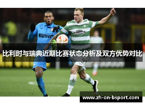 比利时与瑞典近期比赛状态分析及双方优势对比
