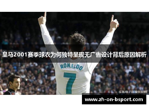 皇马2001赛季球衣为何独特呈现无广告设计背后原因解析