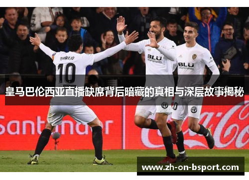 皇马巴伦西亚直播缺席背后暗藏的真相与深层故事揭秘
