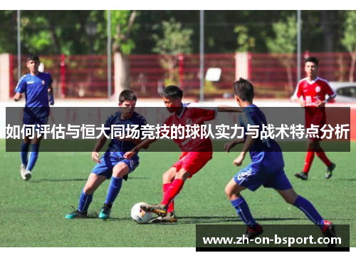 如何评估与恒大同场竞技的球队实力与战术特点分析