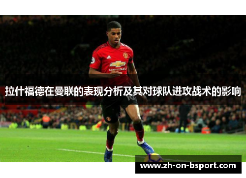 拉什福德在曼联的表现分析及其对球队进攻战术的影响