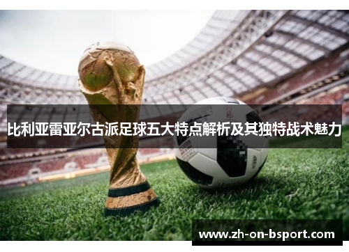 比利亚雷亚尔古派足球五大特点解析及其独特战术魅力