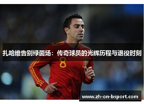 扎哈维告别绿茵场：传奇球员的光辉历程与退役时刻