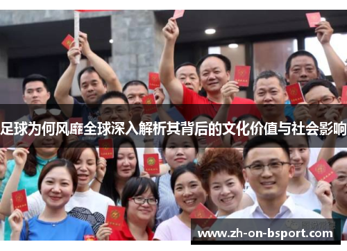 足球为何风靡全球深入解析其背后的文化价值与社会影响