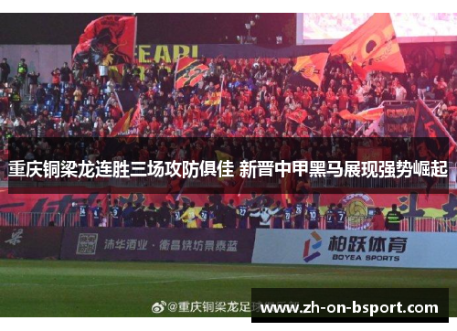 重庆铜梁龙连胜三场攻防俱佳 新晋中甲黑马展现强势崛起