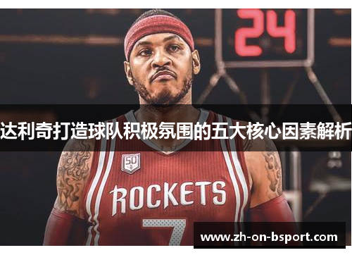 达利奇打造球队积极氛围的五大核心因素解析