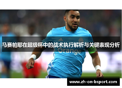 马赛帕耶在超级杯中的战术执行解析与关键表现分析