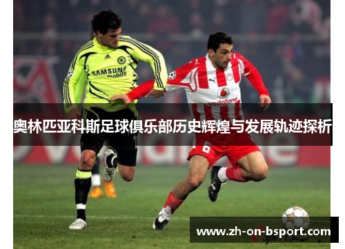奥林匹亚科斯足球俱乐部历史辉煌与发展轨迹探析