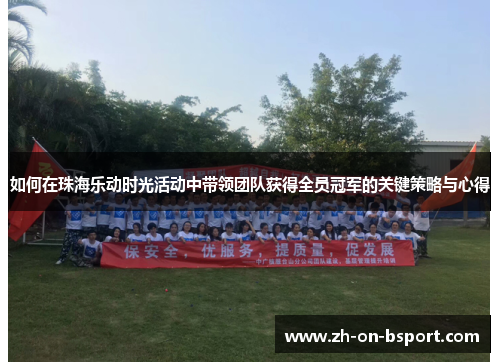 如何在珠海乐动时光活动中带领团队获得全员冠军的关键策略与心得