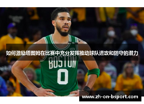 如何激励塔图姆在比赛中充分发挥推动球队进攻和防守的潜力