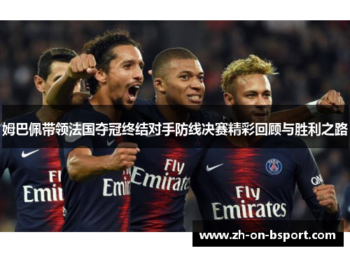 姆巴佩带领法国夺冠终结对手防线决赛精彩回顾与胜利之路