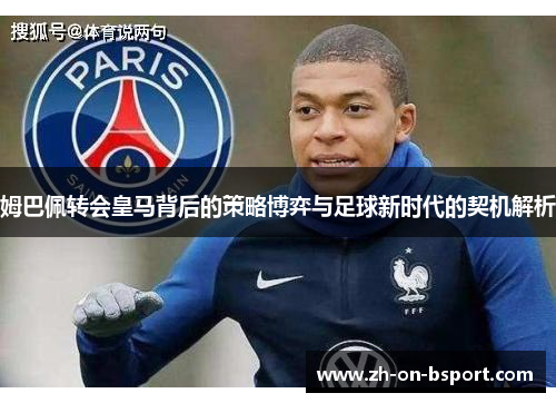姆巴佩转会皇马背后的策略博弈与足球新时代的契机解析