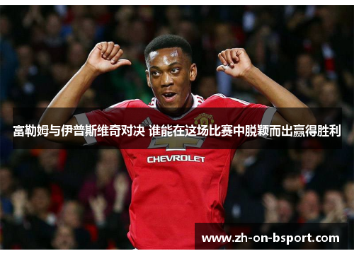 富勒姆与伊普斯维奇对决 谁能在这场比赛中脱颖而出赢得胜利