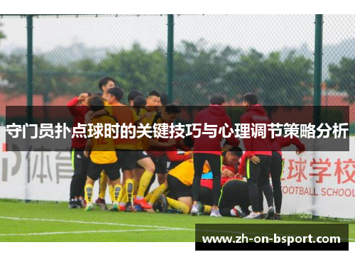 守门员扑点球时的关键技巧与心理调节策略分析