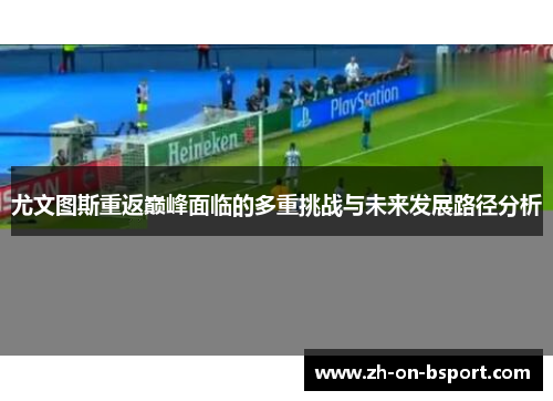 尤文图斯重返巅峰面临的多重挑战与未来发展路径分析