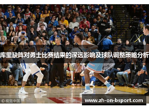 库里缺阵对勇士比赛结果的深远影响及球队调整策略分析
