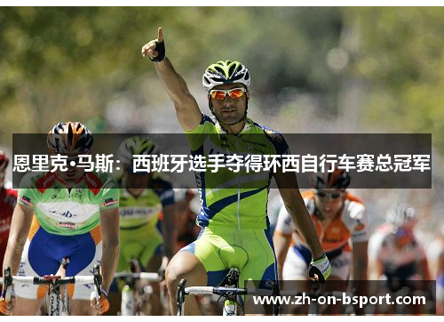 恩里克·马斯：西班牙选手夺得环西自行车赛总冠军