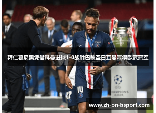 拜仁慕尼黑凭借科曼进球1-0战胜巴黎圣日耳曼赢得欧冠冠军