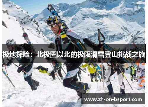 极地探险：北极圈以北的极限滑雪登山挑战之旅