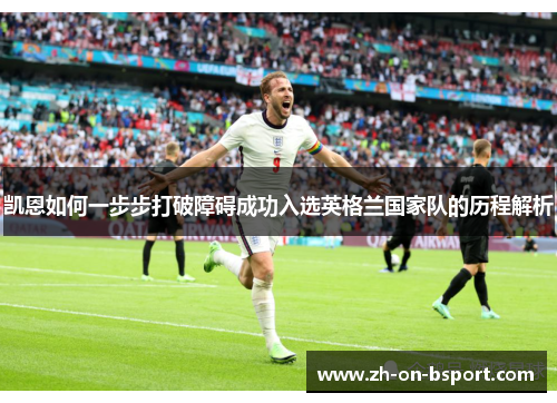 凯恩如何一步步打破障碍成功入选英格兰国家队的历程解析