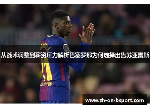 从战术调整到薪资压力解析巴塞罗那为何选择出售苏亚雷斯