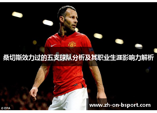 桑切斯效力过的五支球队分析及其职业生涯影响力解析