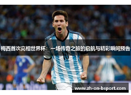 梅西首次亮相世界杯：一场传奇之旅的启航与精彩瞬间预告