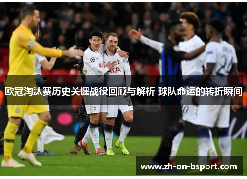 欧冠淘汰赛历史关键战役回顾与解析 球队命运的转折瞬间