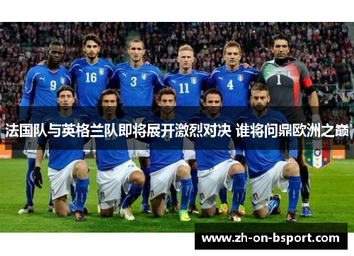 法国队与英格兰队即将展开激烈对决 谁将问鼎欧洲之巅
