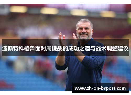 波斯特科格鲁面对周挑战的成功之道与战术调整建议
