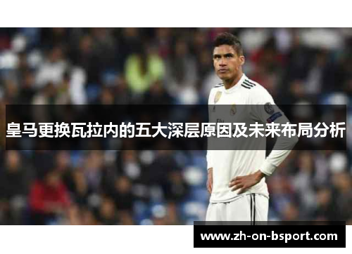 皇马更换瓦拉内的五大深层原因及未来布局分析