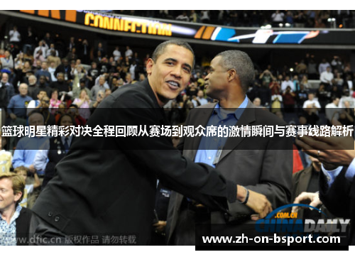 篮球明星精彩对决全程回顾从赛场到观众席的激情瞬间与赛事线路解析
