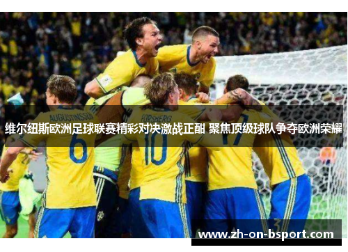 维尔纽斯欧洲足球联赛精彩对决激战正酣 聚焦顶级球队争夺欧洲荣耀