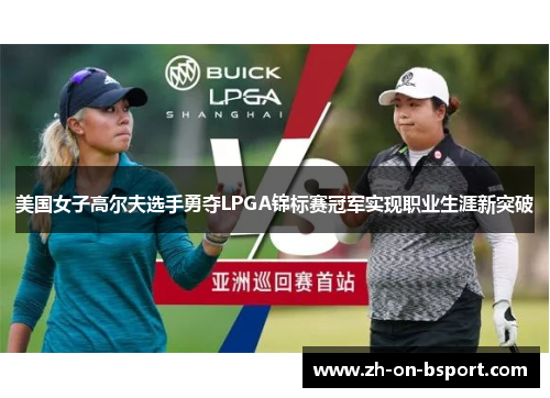 美国女子高尔夫选手勇夺LPGA锦标赛冠军实现职业生涯新突破