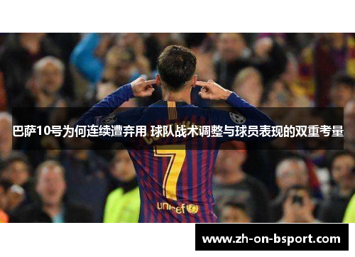 巴萨10号为何连续遭弃用 球队战术调整与球员表现的双重考量
