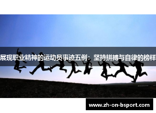 展现职业精神的运动员事迹五例：坚持拼搏与自律的榜样