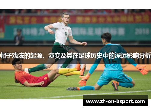 帽子戏法的起源、演变及其在足球历史中的深远影响分析 帽子戏法的起源、演变及其在足球历史中的深远影响分析