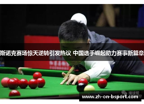 斯诺克赛场惊天逆转引发热议 中国选手崛起助力赛事新篇章