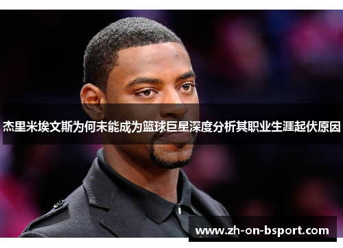 杰里米埃文斯为何未能成为篮球巨星深度分析其职业生涯起伏原因