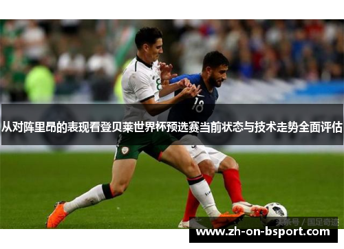 从对阵里昂的表现看登贝莱世界杯预选赛当前状态与技术走势全面评估
