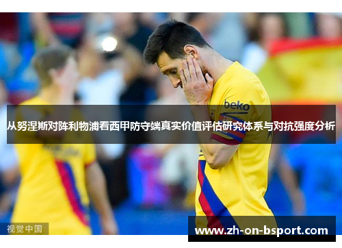 从努涅斯对阵利物浦看西甲防守端真实价值评估研究体系与对抗强度分析 从努涅斯对阵利物浦看西甲防守端真实价值评估研究体系与对抗强度分析