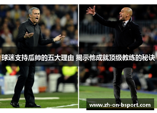 球迷支持瓜帅的五大理由 揭示他成就顶级教练的秘诀 球迷支持瓜帅的五大理由 揭示他成就顶级教练的秘诀