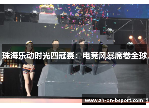 珠海乐动时光四冠赛:电竞风暴席卷全球 珠海乐动时光四冠赛:电竞风暴席卷全球