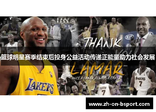 篮球明星赛季结束后投身公益活动传递正能量助力社会发展