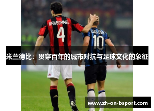 米兰德比:贯穿百年的城市对抗与足球文化的象征 米兰德比:贯穿百年的城市对抗与足球文化的象征