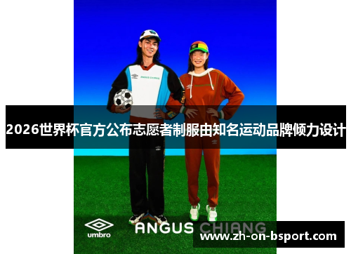 2026世界杯官方公布志愿者制服由知名运动品牌倾力设计