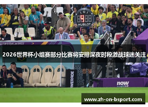 2026世界杯小组赛部分比赛将安排深夜时段激战球迷关注 2026世界杯小组赛部分比赛将安排深夜时段激战球迷关注