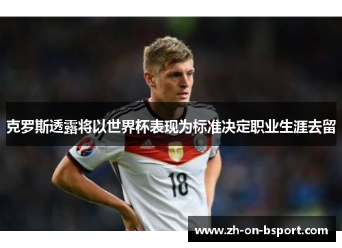 克罗斯透露将以世界杯表现为标准决定职业生涯去留