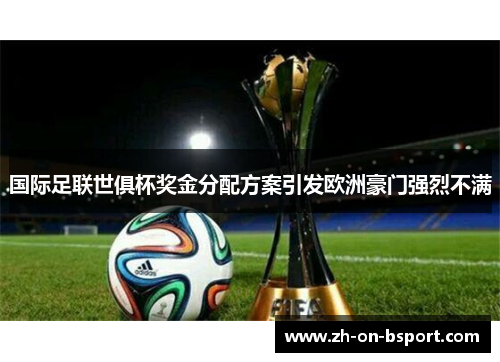 国际足联世俱杯奖金分配方案引发欧洲豪门强烈不满